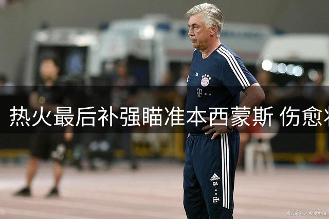 热火最后补强瞄准本西蒙斯 伤愈状元或成后场新解